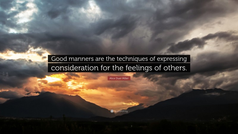 Alice Duer Miller Quote: “Good manners are the techniques of expressing consideration for the feelings of others.”