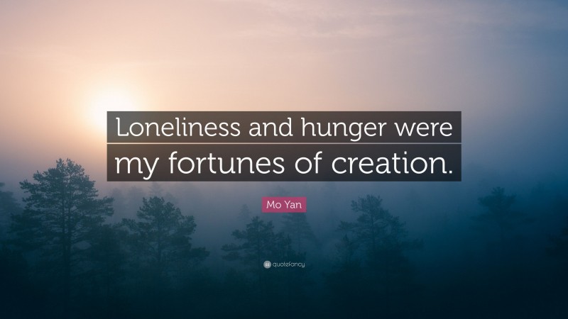 Mo Yan Quote: “Loneliness and hunger were my fortunes of creation.”