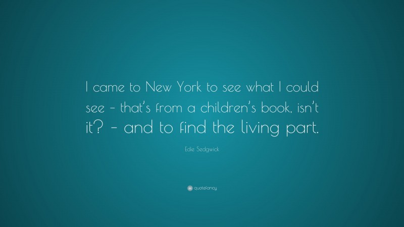 Edie Sedgwick Quote: “I came to New York to see what I could see – that’s from a children’s book, isn’t it? – and to find the living part.”