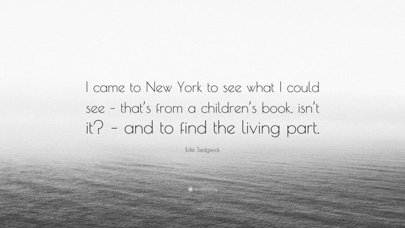 Edie Sedgwick Quote: “I came to New York to see what I could see – that’s from a children’s book, isn’t it? – and to find the living part.”