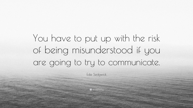 Edie Sedgwick Quote: “You have to put up with the risk of being misunderstood if you are going to try to communicate.”