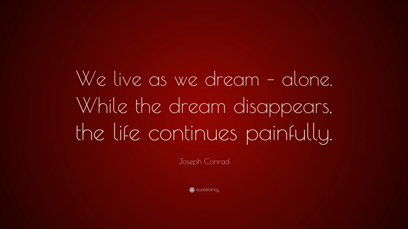 Joseph Conrad Quote: “We live as we dream – alone. While the dream ...