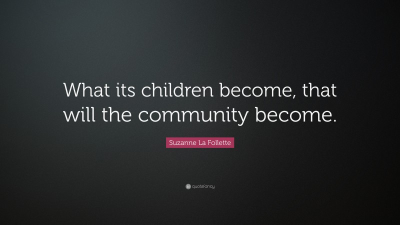 Suzanne La Follette Quote: “What its children become, that will the ...