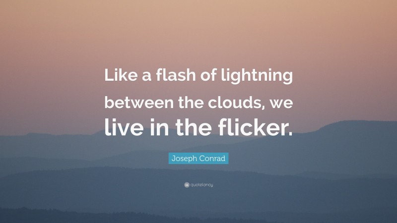 Joseph Conrad Quote: “Like a flash of lightning between the clouds, we live in the flicker.”