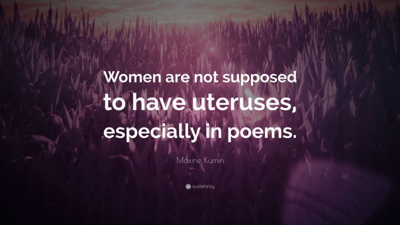 Maxine Kumin Quote: “Women are not supposed to have uteruses, especially in poems.”