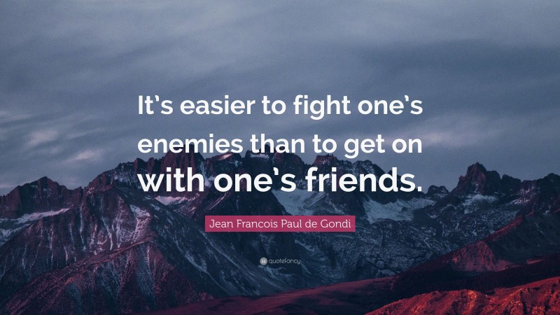 Jean Francois Paul de Gondi Quote: “It’s easier to fight one’s enemies than to get on with one’s friends.”