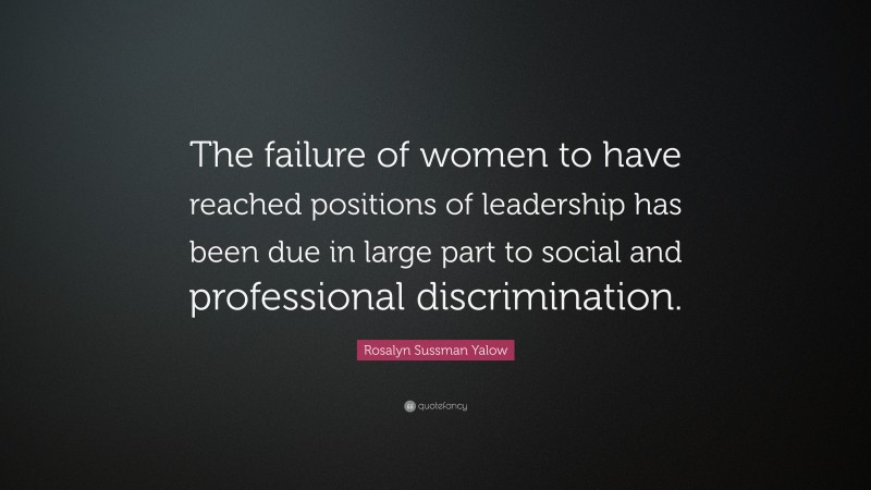 Rosalyn Sussman Yalow Quote: “The failure of women to have reached positions of leadership has been due in large part to social and professional discrimination.”