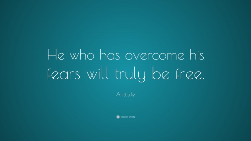 Aristotle Quote: “He who has overcome his fears will truly be free.”