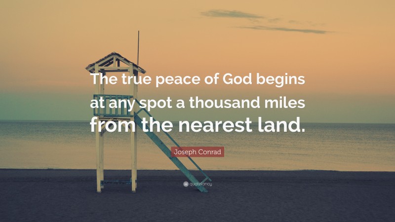 Joseph Conrad Quote: “The true peace of God begins at any spot a thousand miles from the nearest land.”