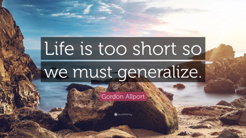 Gordon Allport Quote: “Life is too short so we must generalize.”