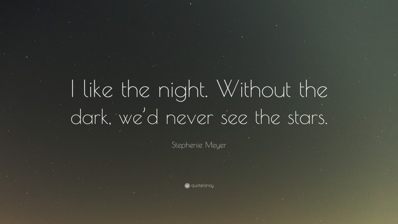 Stephenie Meyer Quote: “I like the night. Without the dark, we’d never ...