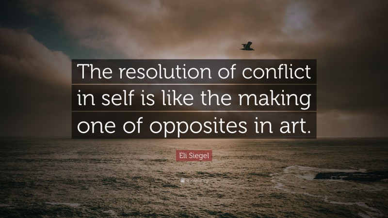 Eli Siegel Quote: “The resolution of conflict in self is like the making one of opposites in art.”