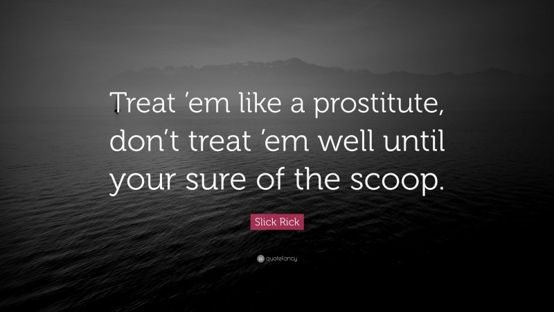 Slick Rick Quote: “Treat ’em like a prostitute, don’t treat ’em well until your sure of the scoop.”