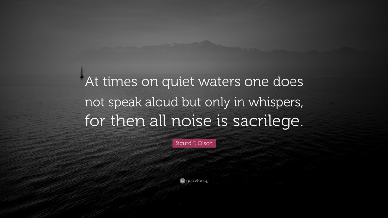 Sigurd F. Olson Quote: “At times on quiet waters one does not speak aloud but only in whispers, for then all noise is sacrilege.”