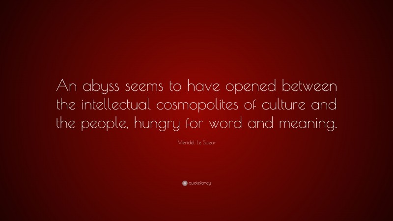 Meridel Le Sueur Quote: “An abyss seems to have opened between the intellectual cosmopolites of culture and the people, hungry for word and meaning.”