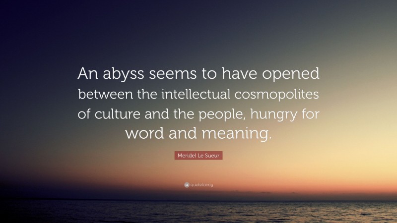 Meridel Le Sueur Quote: “An abyss seems to have opened between the intellectual cosmopolites of culture and the people, hungry for word and meaning.”