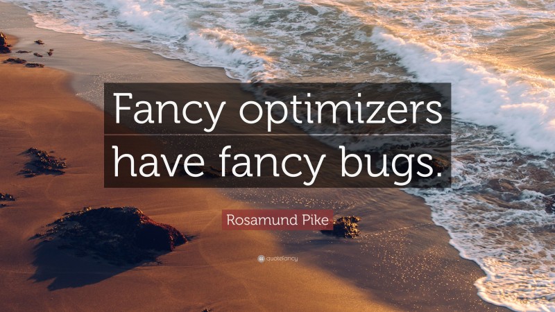 Rosamund Pike Quote: “Fancy optimizers have fancy bugs.”