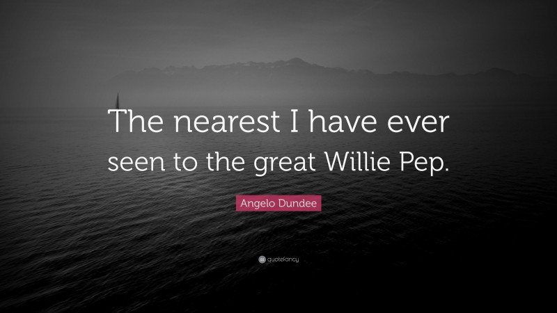 Angelo Dundee Quote: “The nearest I have ever seen to the great Willie Pep.”