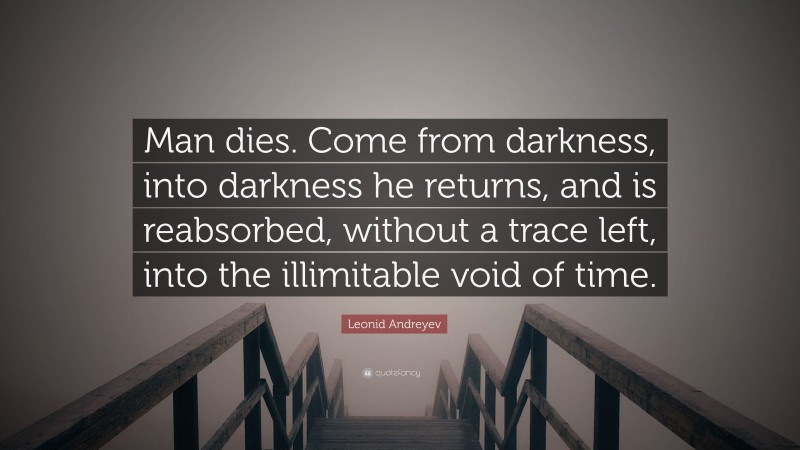 Leonid Andreyev Quote: “Man dies. Come from darkness, into darkness he returns, and is reabsorbed, without a trace left, into the illimitable void of time.”