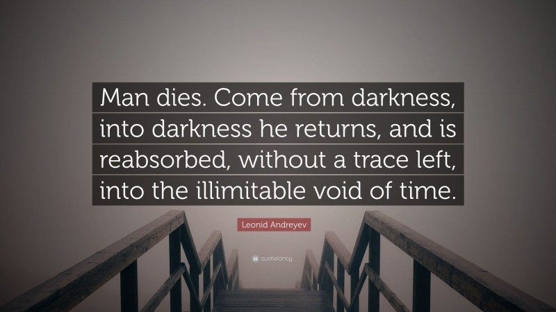 Leonid Andreyev Quote: “Man dies. Come from darkness, into darkness he returns, and is reabsorbed, without a trace left, into the illimitable void of time.”