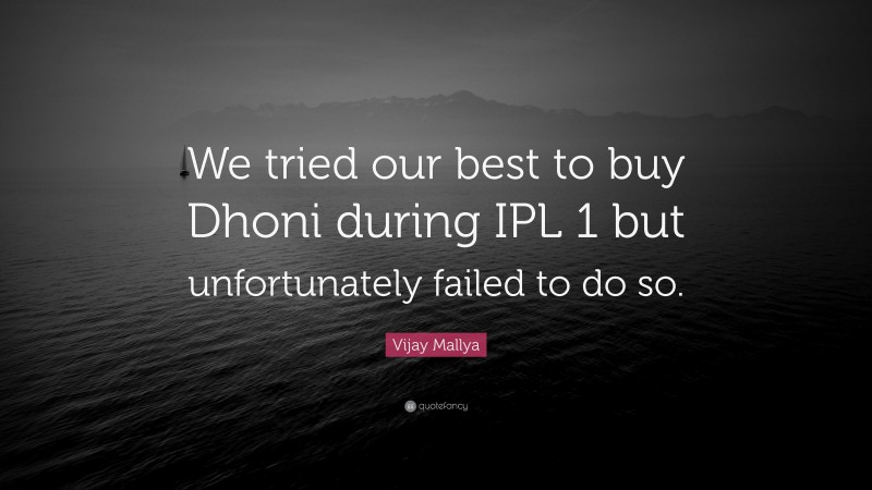 Vijay Mallya Quote: “We tried our best to buy Dhoni during IPL 1 but unfortunately failed to do so.”