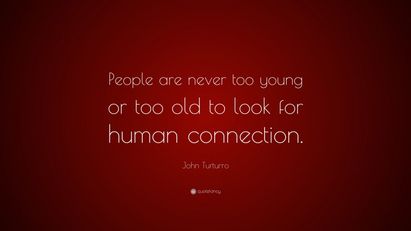 John Turturro Quote: “People are never too young or too old to look for human connection.”
