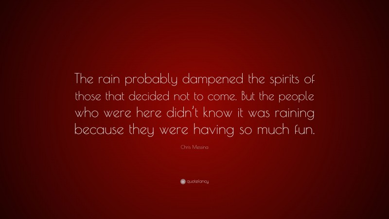 Chris Messina Quote: “The rain probably dampened the spirits of those that decided not to come. But the people who were here didn’t know it was raining because they were having so much fun.”