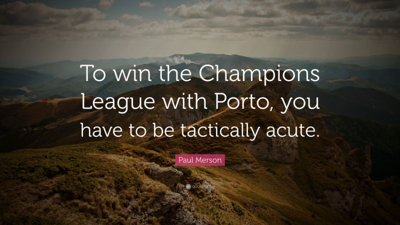 Paul Merson Quote: “To win the Champions League with Porto, you have to be tactically acute.”