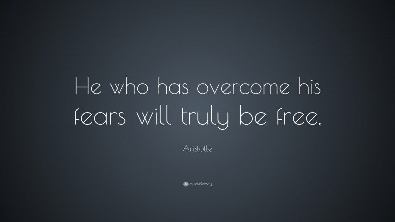 Aristotle Quote: “He who has overcome his fears will truly be free.”