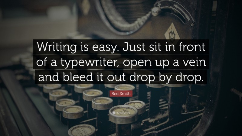 Red Smith Quote: “Writing is easy. Just sit in front of a typewriter, open up a vein and bleed it out drop by drop.”