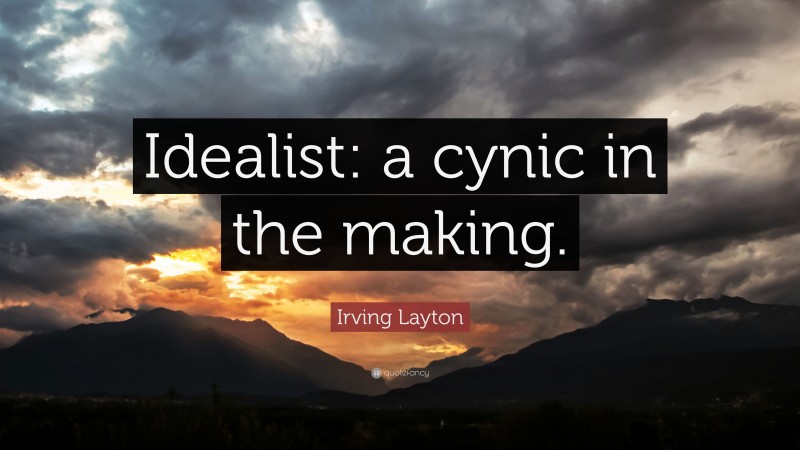 Irving Layton Quote: “Idealist: a cynic in the making.”