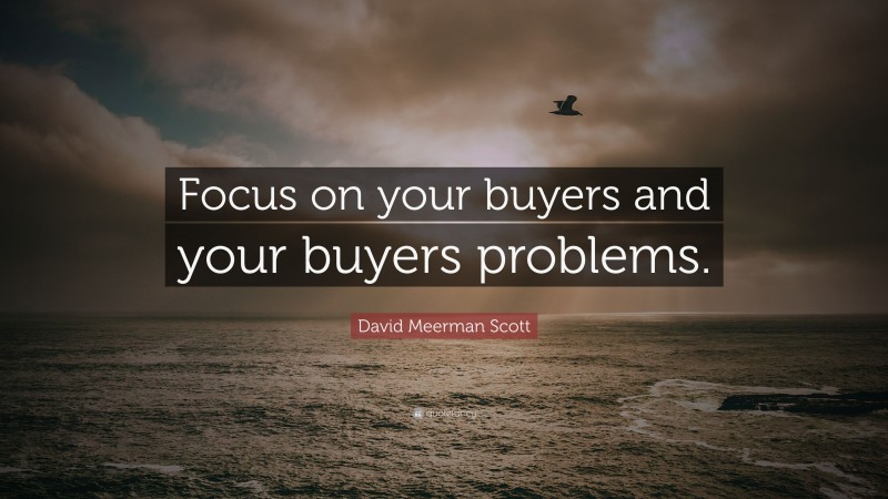 David Meerman Scott Quote: “Focus on your buyers and your buyers problems.”
