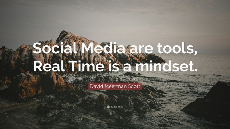 David Meerman Scott Quote: “Social Media are tools, Real Time is a mindset.”