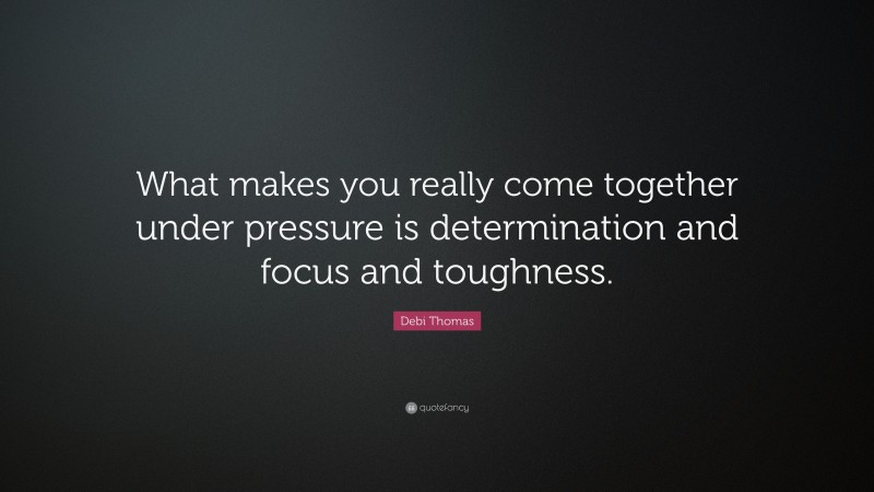 Debi Thomas Quote: “What makes you really come together under pressure is determination and focus and toughness.”