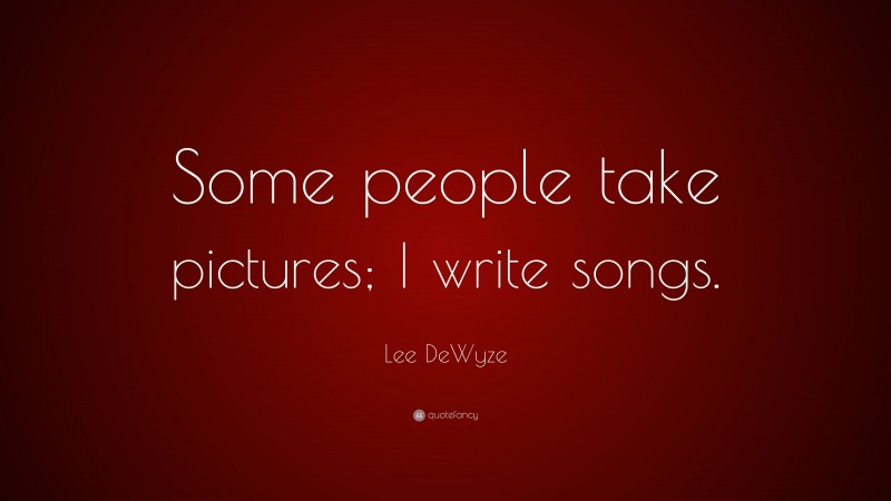 Lee DeWyze Quote: “Some people take pictures; I write songs.”