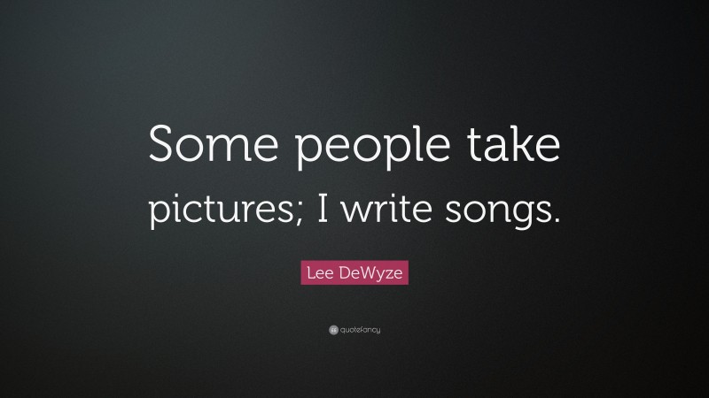 Lee DeWyze Quote: “Some people take pictures; I write songs.”