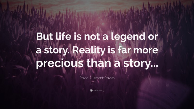 David Clement-Davies Quote: “But life is not a legend or a story. Reality is far more precious than a story...”
