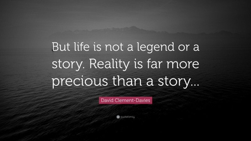 David Clement-Davies Quote: “But life is not a legend or a story. Reality is far more precious than a story...”
