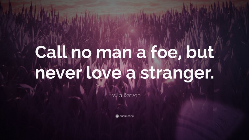 Stella Benson Quote: “Call no man a foe, but never love a stranger.”