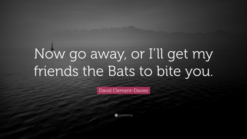 David Clement-Davies Quote: “Now go away, or I’ll get my friends the Bats to bite you.”