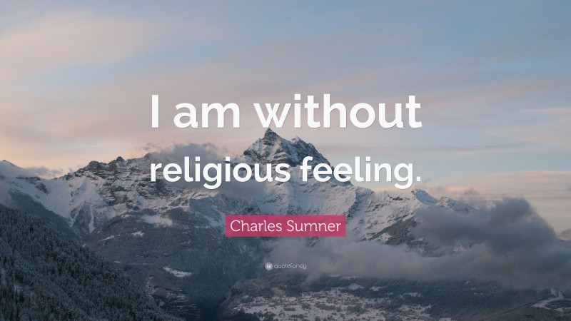 Charles Sumner Quote: “I am without religious feeling.”