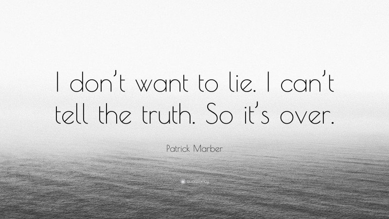 Patrick Marber Quote: “I don’t want to lie. I can’t tell the truth. So it’s over.”