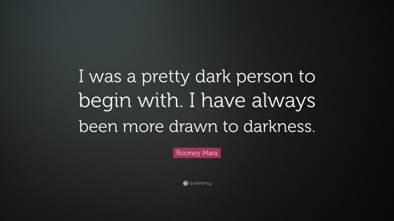 Rooney Mara Quote: “I was a pretty dark person to begin with. I have always been more drawn to darkness.”