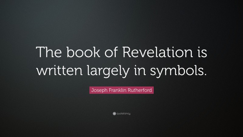 Joseph Franklin Rutherford Quote: “The book of Revelation is written largely in symbols.”