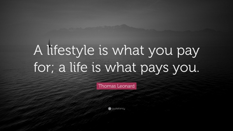 Thomas Leonard Quote: “A lifestyle is what you pay for; a life is what pays you.”