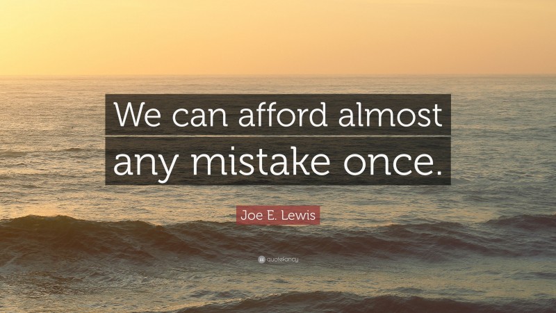 Joe E. Lewis Quote: “We can afford almost any mistake once.”