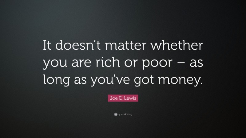 Joe E. Lewis Quote: “It doesn’t matter whether you are rich or poor – as long as you’ve got money.”