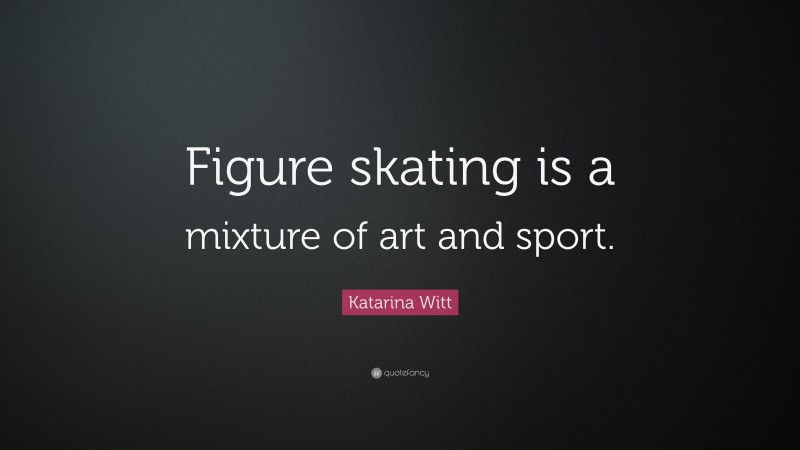 Katarina Witt Quote: “Figure skating is a mixture of art and sport.”