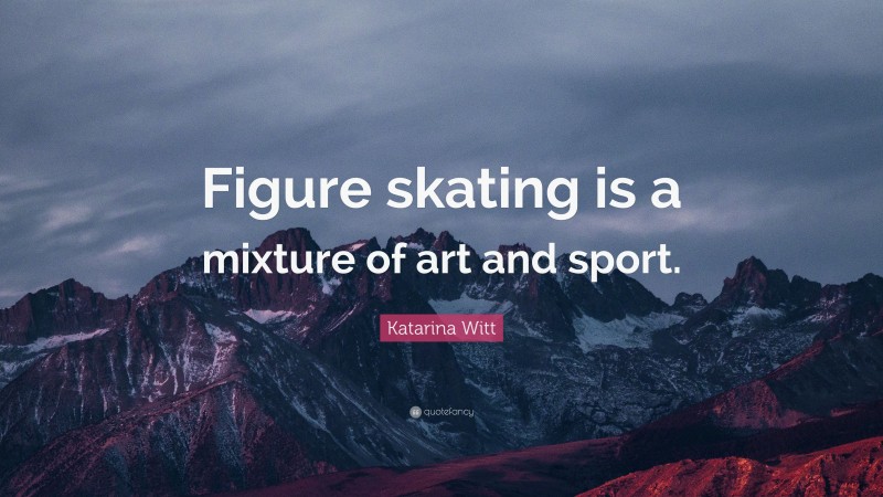 Katarina Witt Quote: “Figure skating is a mixture of art and sport.”