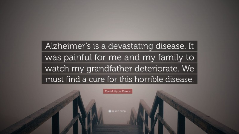David Hyde Pierce Quote: “Alzheimer’s is a devastating disease. It was painful for me and my family to watch my grandfather deteriorate. We must find a cure for this horrible disease.”